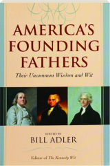 AMERICA'S FOUNDING FATHERS: Their Uncommon Wisdom and Wit