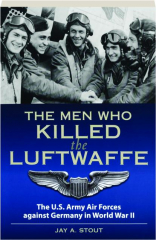 THE MEN WHO KILLED THE LUFTWAFFE: The U.S. Army Air Forces Against Germany in World War II