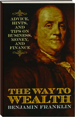 THE WAY TO WEALTH: Advice, Hints, and Tips on Business, Money, and Finance