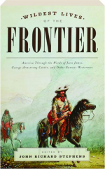 WILDEST LIVES OF THE FRONTIER: America Through the Words of Jesse James, George Armstrong Custer, and Other Famous Westerners
