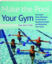 MAKE THE POOL YOUR GYM, 2ND EDITION: No-Impact Water Workouts for Getting Fit, Building Strength, and Rehabbing from Injury