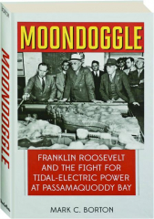 MOONDOGGLE: Franklin Roosevelt and the Fight for Tidal-Electric Power at Passamaquoddy Bay