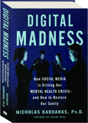 DIGITAL MADNESS: How Social Media Is Driving Our Mental Health Crisis--and How to Restore Our Sanity