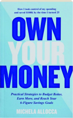 OWN YOUR MONEY: Practical Strategies to Budget Better, Earn More, and Reach Your 6-Figure Savings Goals
