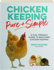 CHICKEN KEEPING PURE + SIMPLE: A Fun, Friendly Guide to Backyard Chicken Keeping