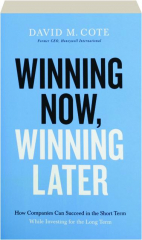 WINNING NOW, WINNING LATER: How Companies Can Succeed in the Short Term While Investing for the Long Term