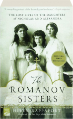 THE ROMANOV SISTERS: The Lost Lives of the Daughters of Nicholas and Alexandra