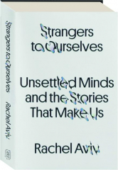 STRANGERS TO OURSELVES: Unsettled Minds and the Stories That Make Us