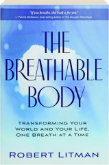 THE BREATHABLE BODY: Transforming Your World and Your Life, One Breath at a Time