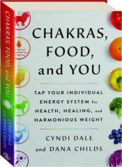 CHAKRAS, FOOD, AND YOU: Tap Your Individual Energy System for Health, Healing, and Harmonious Weight