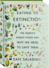EATING TO EXTINCTION: The World's Rarest Foods and Why We Need to Save Them