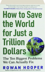 HOW TO SAVE THE WORLD FOR JUST A TRILLION DOLLARS: The Ten Biggest Problems We Can Actually Fix