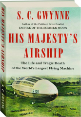 HIS MAJESTY'S AIRSHIP: The Life and Tragic Death of the World's Largest Flying Machine