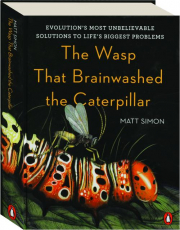 THE WASP THAT BRAINWASHED THE CATERPILLAR: Evolution's Most Unbelievable Solutions to Life's Biggest Problems