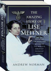 THE AMAZING STORY OF LISE MEITNER: Escaping the Nazis and Becoming the World's Greatest Physicist
