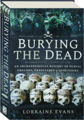 BURYING THE DEAD: An Archaeological History of Burial Grounds, Graveyards & Cemeteries