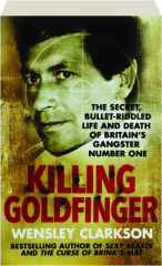 KILLING GOLDFINGER: The Secret, Bullet-Riddled Life and Death of Britain's Gangster Number One