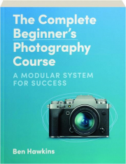 THE COMPLETE BEGINNER'S PHOTOGRAPHY COURSE: A Modular System for Success
