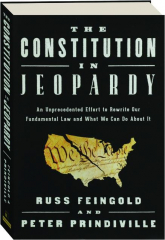 THE CONSTITUTION IN JEOPARDY: An Unprecedented Effort to Rewrite Our Fundamental Law and What We Can Do About It