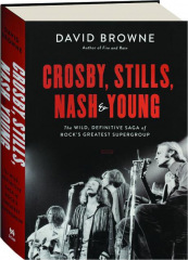 CROSBY, STILLS, NASH & YOUNG: The Wild, Definitive Saga of Rock's Greatest Supergroup
