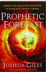 PROPHETIC FORECAST: Insights for Navigating the Future to Align with Heaven's Agenda