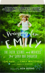 PRAYING FOR EMILY: The Faith, Science, and Miracles That Saved Our Daughter