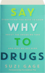 SAY WHY TO DRUGS: Everything You Need to Know About the Drugs We Take and Why We Get High
