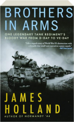 BROTHERS IN ARMS: One Legendary Tank Regiment's Bloody War from D-Day to VE-Day