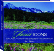 GLACIER ICONS: 50 Classic Views of the Crown of the Continent