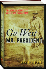 GO WEST MR. PRESIDENT: Theodore Roosevelt's Great Loop Tour of 1903