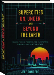 SUPERCITIES ON, UNDER, AND BEYOND THE EARTH: Housing, Feeding, Powering, and Transporting the Urban Crowds of the Future