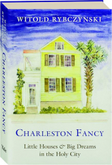 CHARLESTON FANCY: Little Houses & Big Dreams in the Holy City