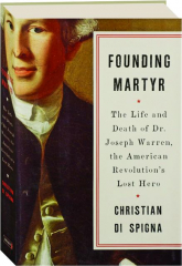 FOUNDING MARTYR: The Life and Death of Dr. Joseph Warren, the American Revolution's Lost Hero