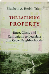 THREATENING PROPERTY: Race, Class, and Campaigns to Legislate Jim Crow Neighborhoods