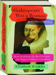 SHAKESPEARE WAS A WOMAN AND OTHER HERESIES