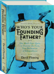 WHO'S YOUR FOUNDING FATHER? One Man's Epic Quest to Uncover the First, True Declaration of Independence
