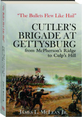 THE BULLETS FLEW LIKE HAIL: Cutler's Brigade at Gettysburg from McPherson's Ridge to Culp's Hill