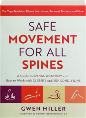 SAFE MOVEMENT FOR ALL SPINES: A Guide to Spinal Anatomy and How to Work with 21 Spine and Hip Conditions
