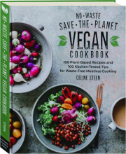 NO-WASTE SAVE-THE-PLANET VEGAN COOKBOOK: 100 Plant-Based Recipes and 100 Kitchen-Tested Tips for Waste-Free Meatless Cooking