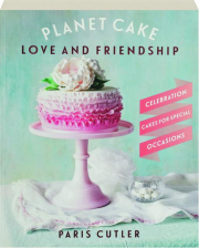 PLANET CAKE LOVE AND FRIENDSHIP: Celebration Cakes for Special Occasions