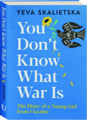 YOU DON'T KNOW WHAT WAR IS: The Diary of a Young Girl from Ukraine