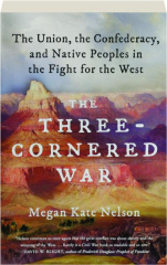 THE THREE-CORNERED WAR: The Union, the Confederacy, and Native Peoples in the Fight for the West