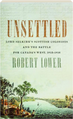 UNSETTLED: Lord Selkirk's Scottish Colonists and the Battle for Canada's West, 1813-1816