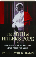 THE MYTH OF HITLER'S POPE: How Pope Pius XII Rescued Jews from the Nazis