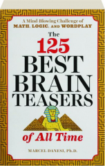 THE 125 BEST BRAIN TEASERS OF ALL TIME: A Mind-Blowing Challenge of Math, Logic, and Wordplay