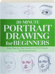 30-MINUTE PORTRAIT DRAWING FOR BEGINNERS: Easy Step-by-Step Lessons and Techniques for Drawing Faces
