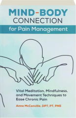 MIND-BODY CONNECTION FOR PAIN MANAGEMENT: Vital Meditation, Mindfulness, and Movement Techniques to Ease Chronic Pain