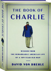 THE BOOK OF CHARLIE: Wisdom from the Remarkable American Life of a 109-Year-Old Man
