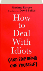 HOW TO DEAL WITH IDIOTS (AND STOP BEING ONE YOURSELF)