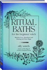 RITUAL BATHS FOR THE BEGINNER WITCH: Manifest Love, Abundance and Healing with Water Magic
